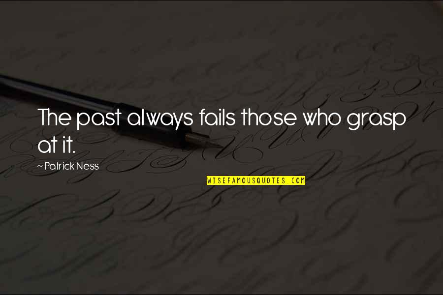 Wanting Your Girl Back Quotes By Patrick Ness: The past always fails those who grasp at Wanting Your Girl Back Quotes By Patrick Ness: The past always fails those who grasp at