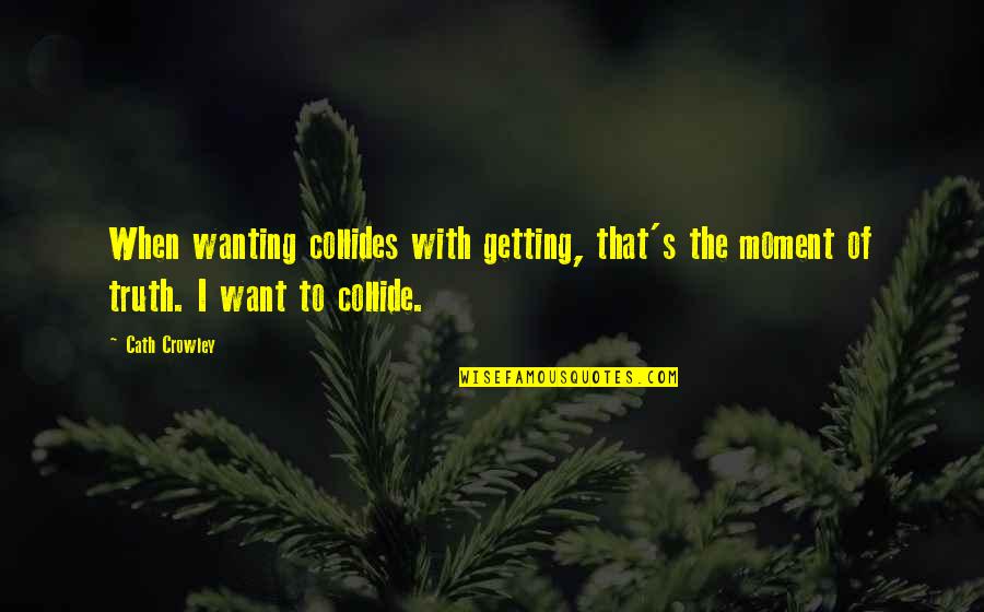 Wanting's Quotes By Cath Crowley: When wanting collides with getting, that's the moment