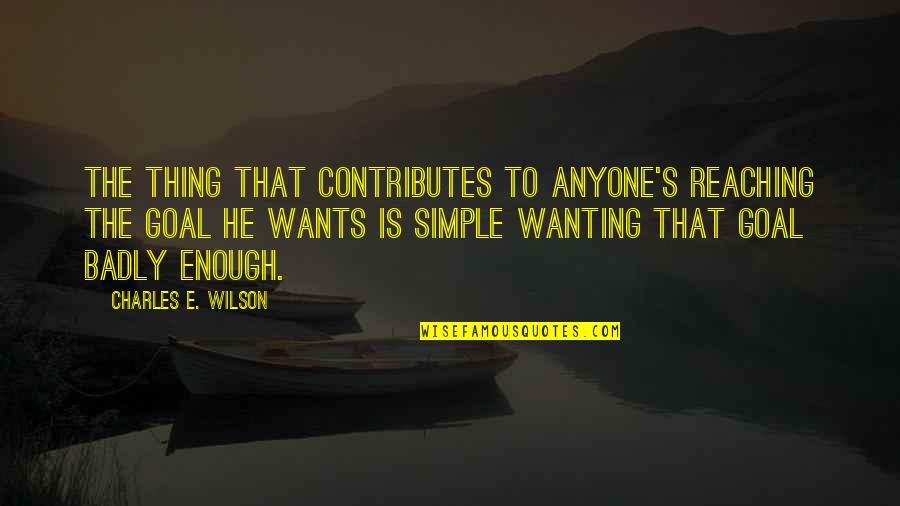 Wanting's Quotes By Charles E. Wilson: The thing that contributes to anyone's reaching the