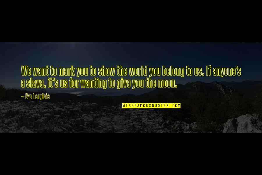 Wanting's Quotes By Eve Langlais: We want to mark you to show the Wanting's Quotes By Eve Langlais: We want to mark you to show the