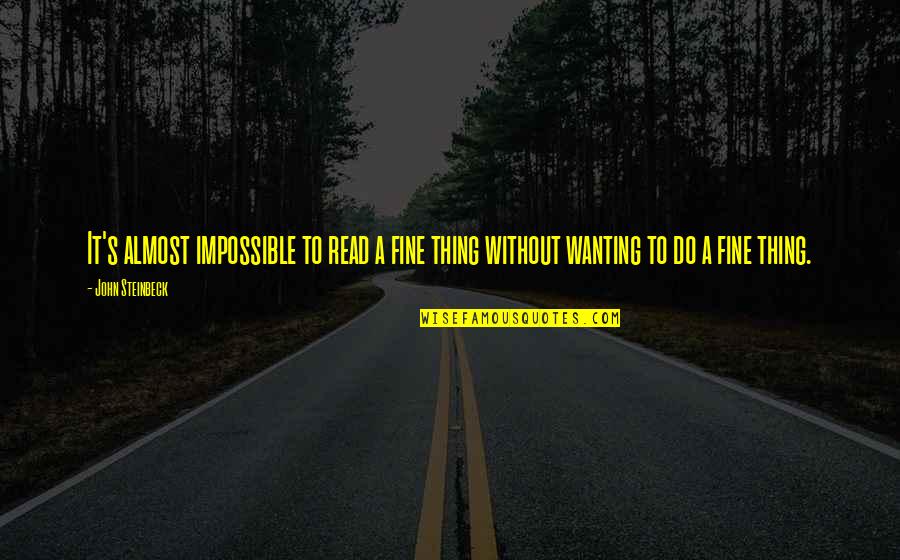 Wanting's Quotes By John Steinbeck: It's almost impossible to read a fine thing