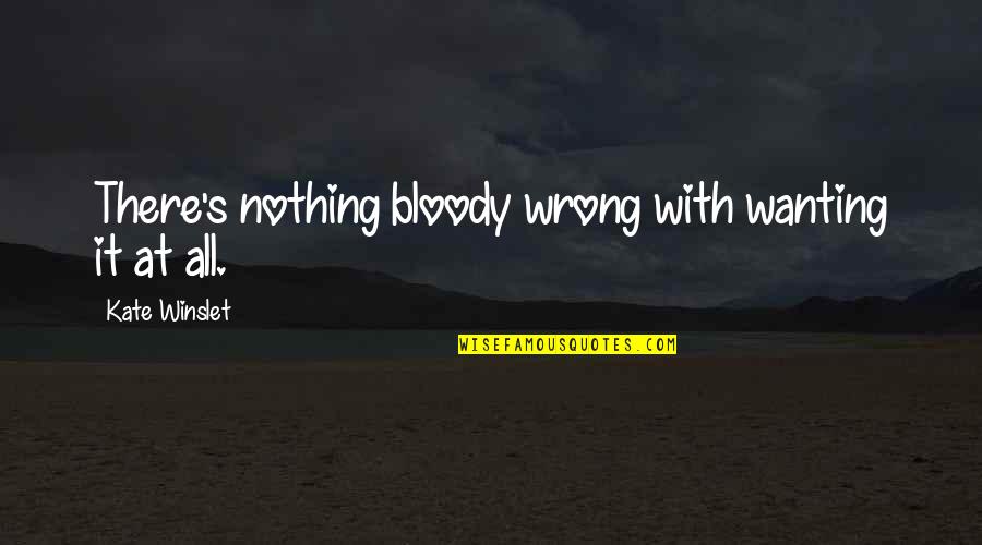 Wanting's Quotes By Kate Winslet: There's nothing bloody wrong with wanting it at