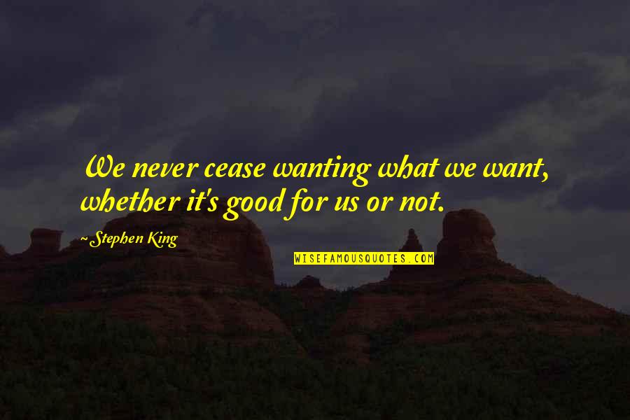 Wanting's Quotes By Stephen King: We never cease wanting what we want, whether