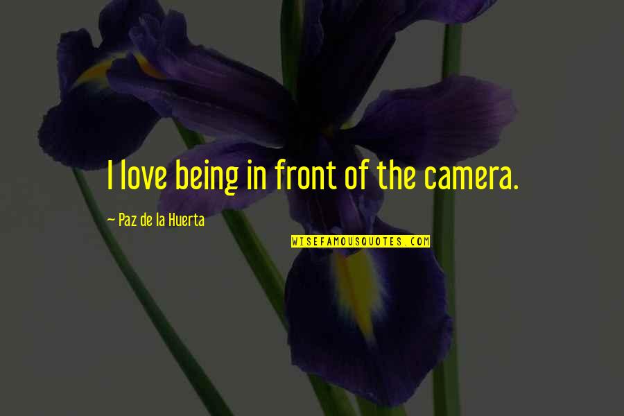 Wantonness Means Quotes By Paz De La Huerta: I love being in front of the camera. Wantonness Means Quotes By Paz De La Huerta: I love being in front of the camera.