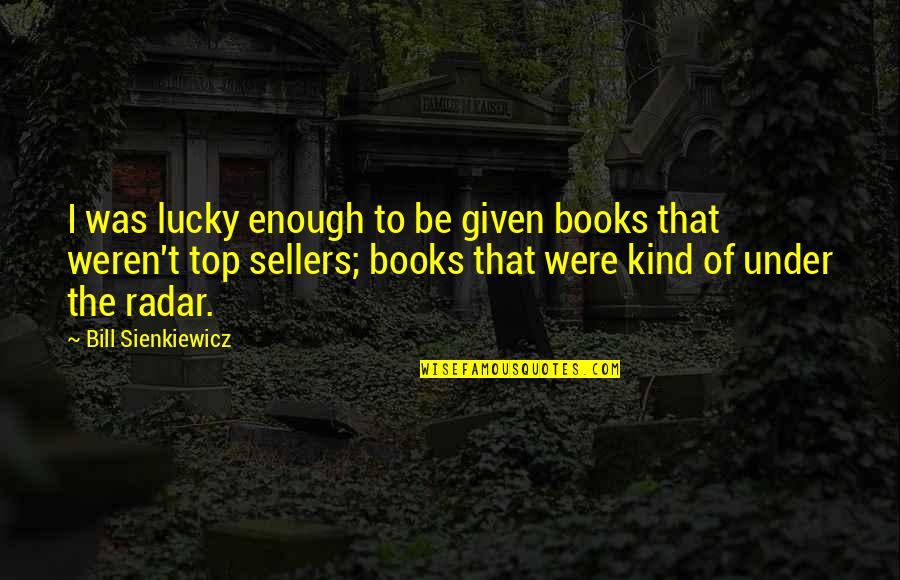 Wantrepreneurs In Real Life Quotes By Bill Sienkiewicz: I was lucky enough to be given books