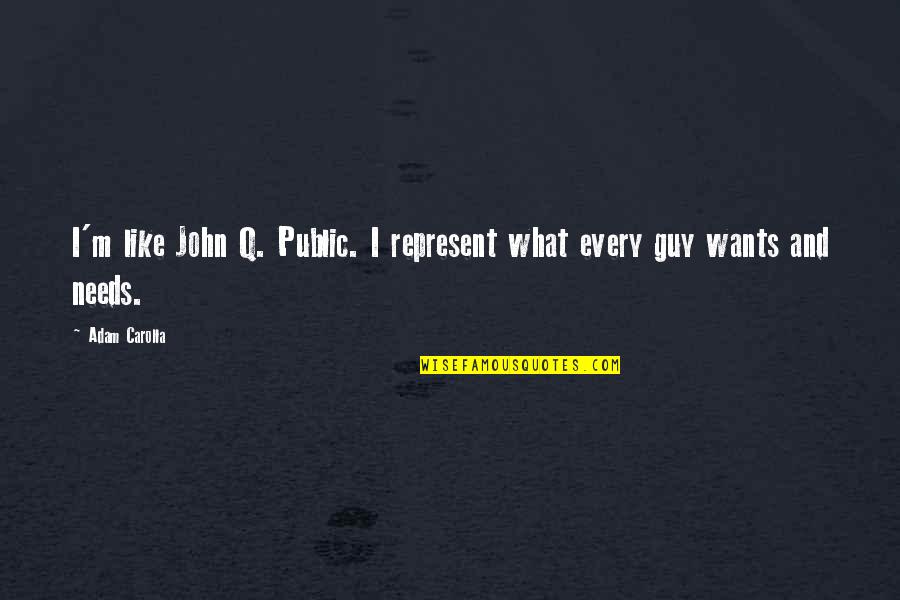 Wants And Needs Quotes By Adam Carolla: I'm like John Q. Public. I represent what