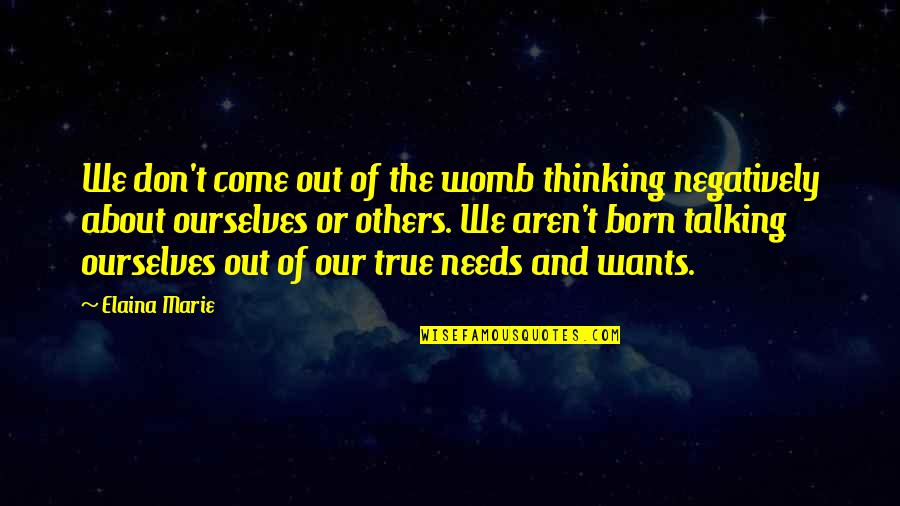 Wants And Needs Quotes By Elaina Marie: We don't come out of the womb thinking