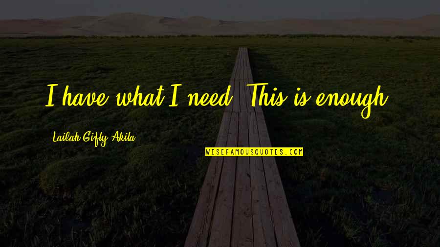 Wants And Needs Quotes By Lailah Gifty Akita: I have what I need. This is enough.
