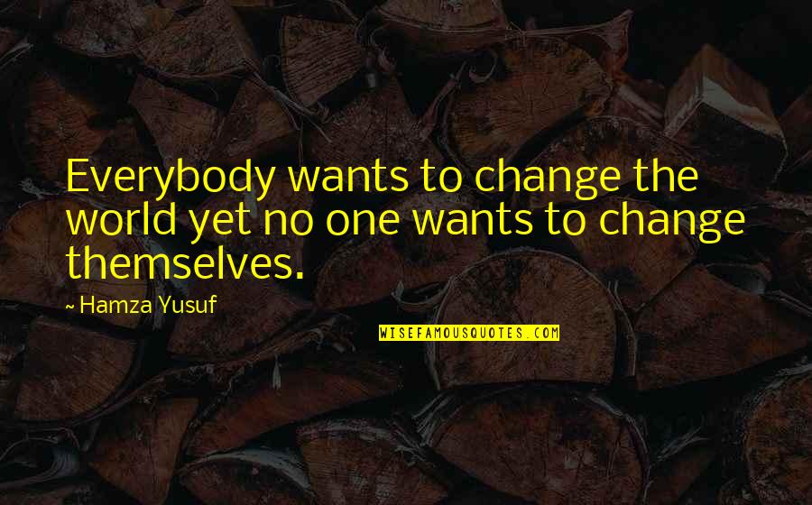 Wants Change Quotes By Hamza Yusuf: Everybody wants to change the world yet no