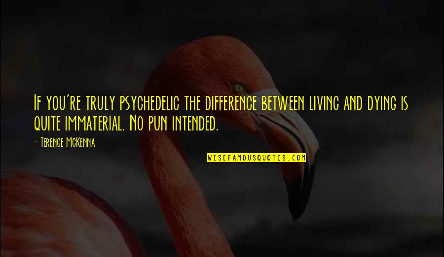 Wants For Christmas Quotes By Terence McKenna: If you're truly psychedelic the difference between living