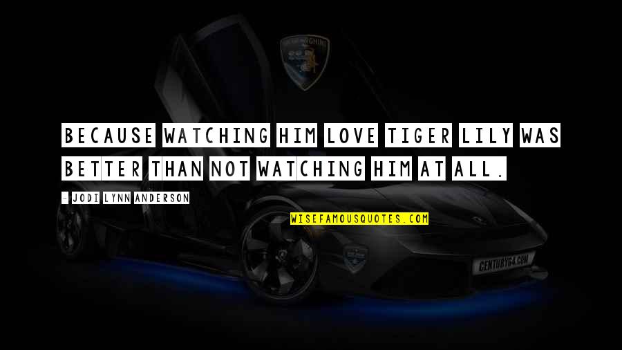Wants For Dinner Quotes By Jodi Lynn Anderson: Because watching him love Tiger Lily was better Wants For Dinner Quotes By Jodi Lynn Anderson: Because watching him love Tiger Lily was better