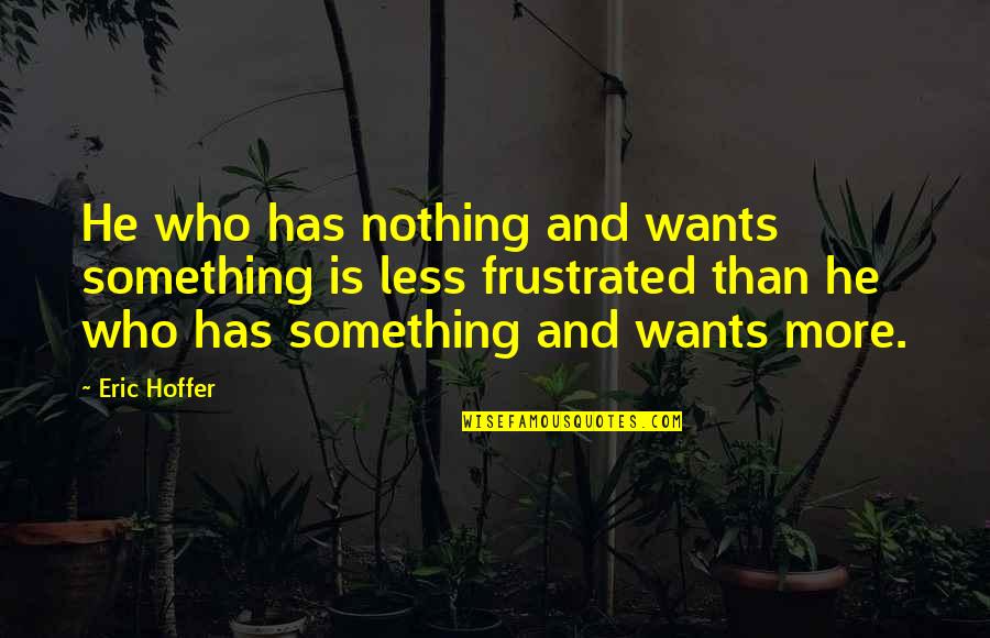 Wants More Quotes By Eric Hoffer: He who has nothing and wants something is