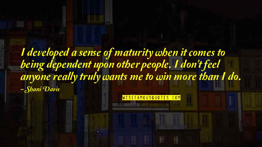 Wants More Quotes By Shani Davis: I developed a sense of maturity when it