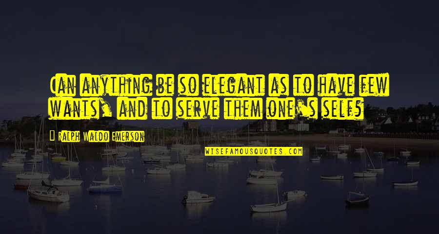 Wants Quotes By Ralph Waldo Emerson: Can anything be so elegant as to have