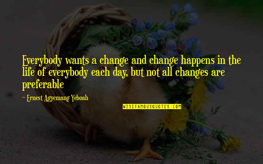 Wants Quotes Quotes By Ernest Agyemang Yeboah: Everybody wants a change and change happens in
