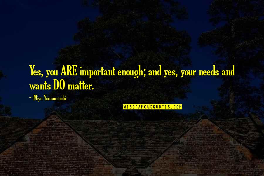 Wants Quotes Quotes By Miya Yamanouchi: Yes, you ARE important enough; and yes, your