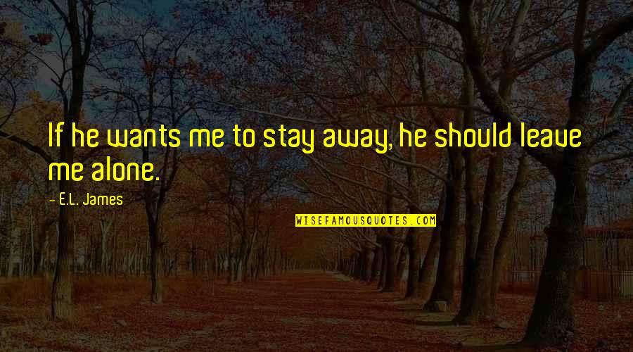 Wants To Be Alone Quotes By E.L. James: If he wants me to stay away, he