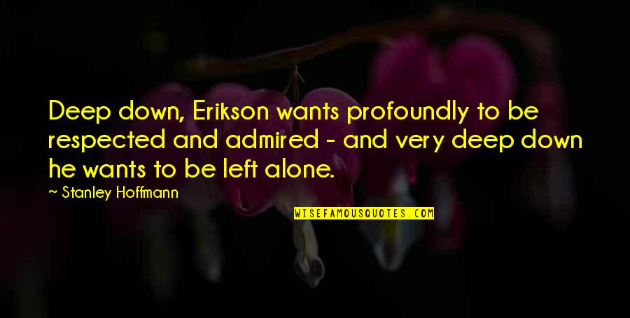 Wants To Be Alone Quotes By Stanley Hoffmann: Deep down, Erikson wants profoundly to be respected