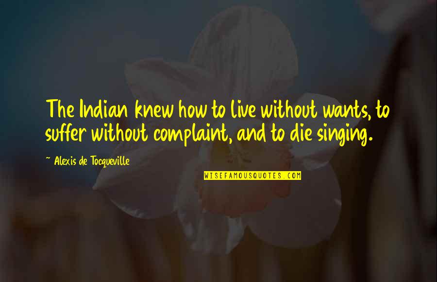 Wants To Die Quotes By Alexis De Tocqueville: The Indian knew how to live without wants, Wants To Die Quotes By Alexis De Tocqueville: The Indian knew how to live without wants,