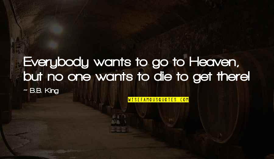 Wants To Die Quotes By B.B. King: Everybody wants to go to Heaven, but no