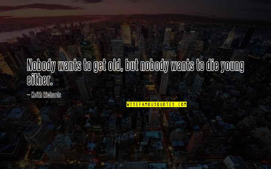 Wants To Die Quotes By Keith Richards: Nobody wants to get old, but nobody wants