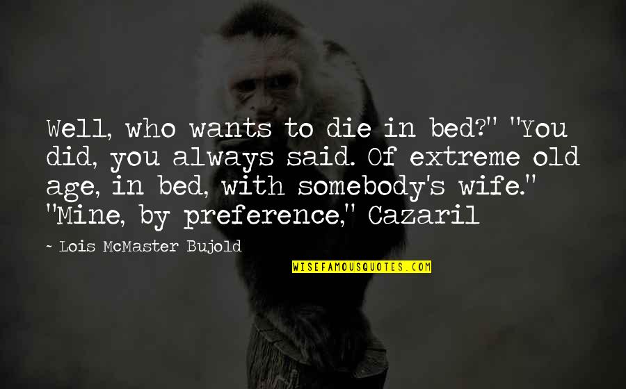 Wants To Die Quotes By Lois McMaster Bujold: Well, who wants to die in bed?" "You Wants To Die Quotes By Lois McMaster Bujold: Well, who wants to die in bed?" "You