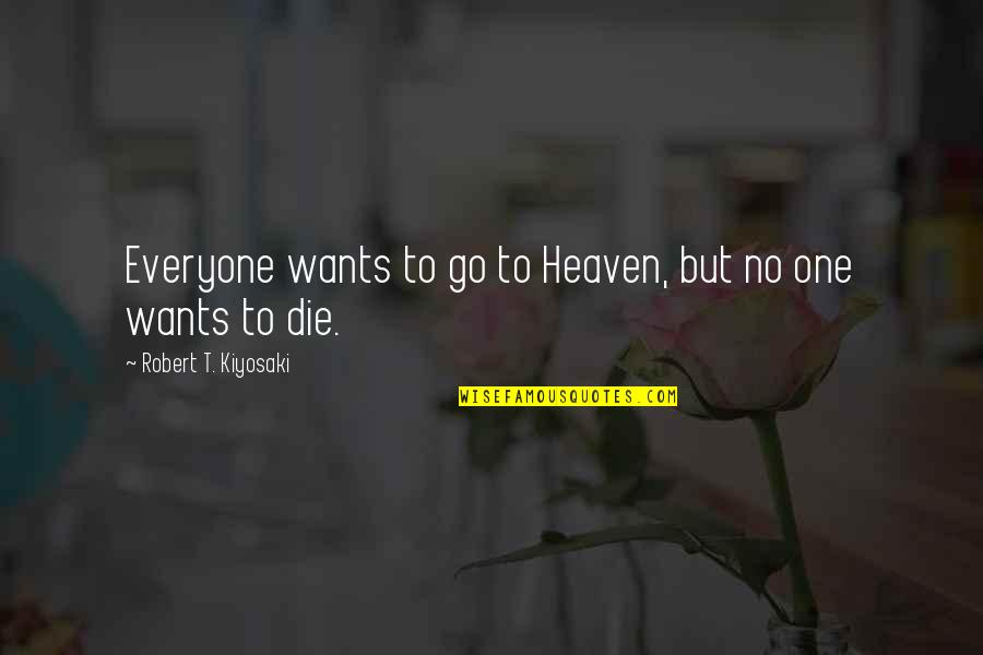 Wants To Die Quotes By Robert T. Kiyosaki: Everyone wants to go to Heaven, but no