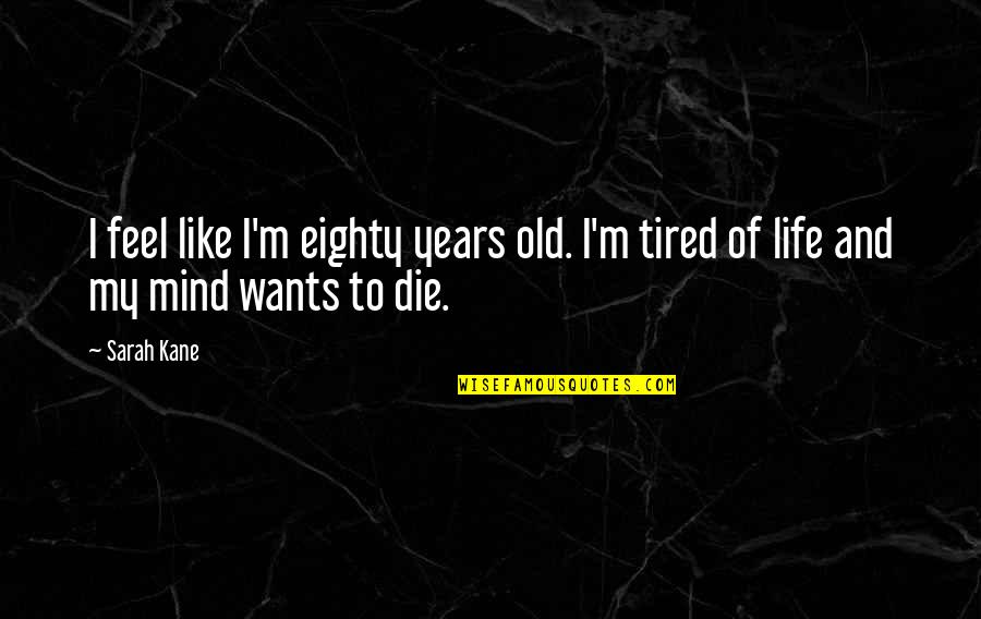 Wants To Die Quotes By Sarah Kane: I feel like I'm eighty years old. I'm