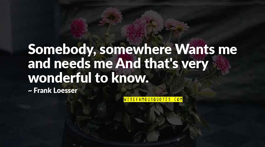 Wants Vs Needs Quotes By Frank Loesser: Somebody, somewhere Wants me and needs me And