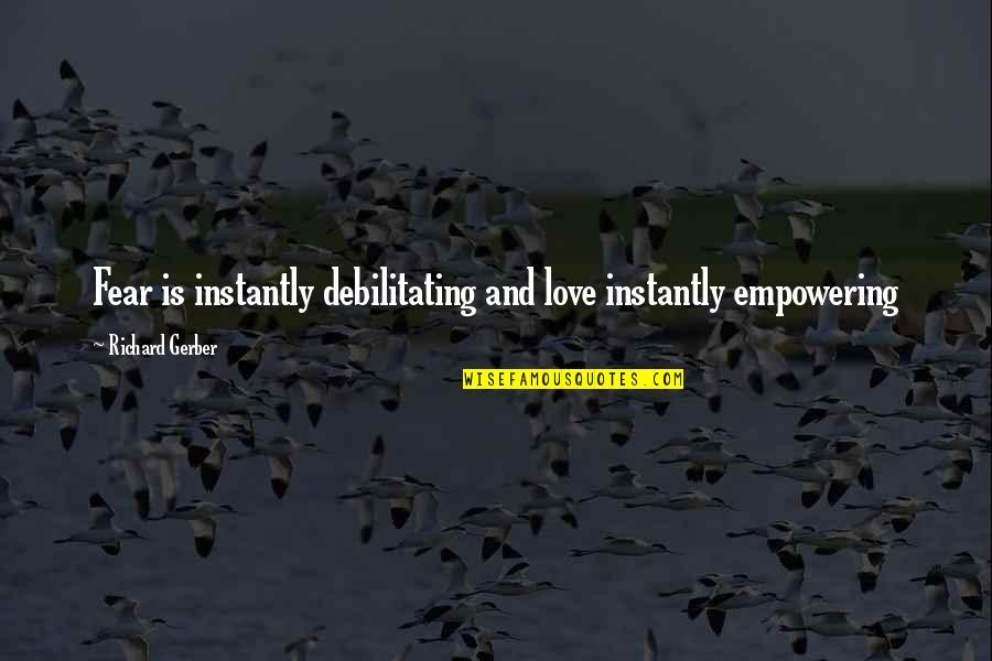 Wantwit Quotes By Richard Gerber: Fear is instantly debilitating and love instantly empowering Wantwit Quotes By Richard Gerber: Fear is instantly debilitating and love instantly empowering