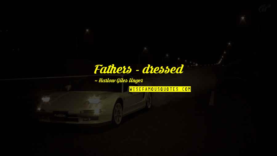 Wanyamazishe Quotes By Harlow Giles Unger: Fathers - dressed Wanyamazishe Quotes By Harlow Giles Unger: Fathers - dressed