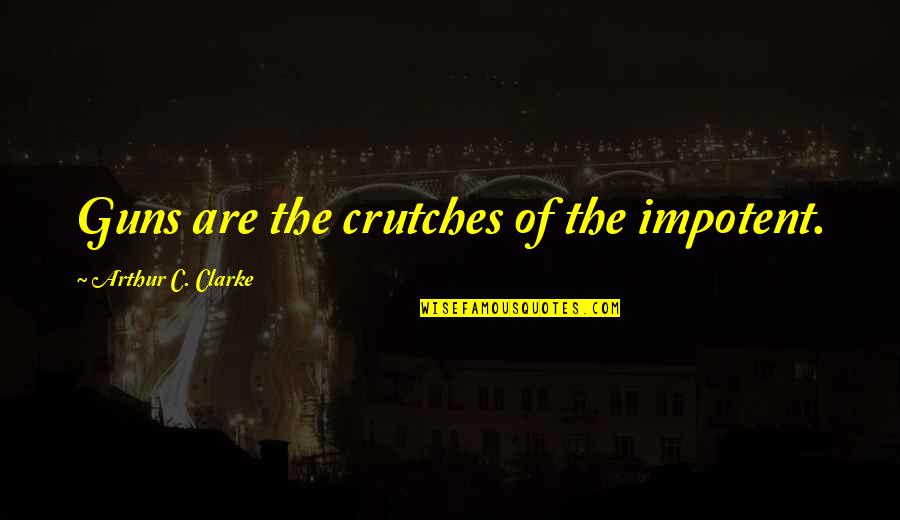 Wanyamwezi Quotes By Arthur C. Clarke: Guns are the crutches of the impotent.