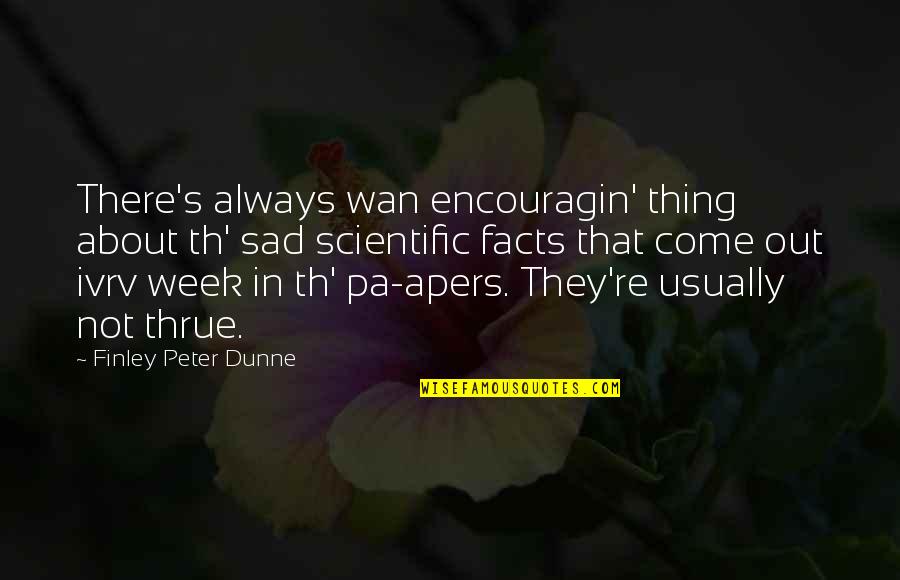 Wan'yen Quotes By Finley Peter Dunne: There's always wan encouragin' thing about th' sad