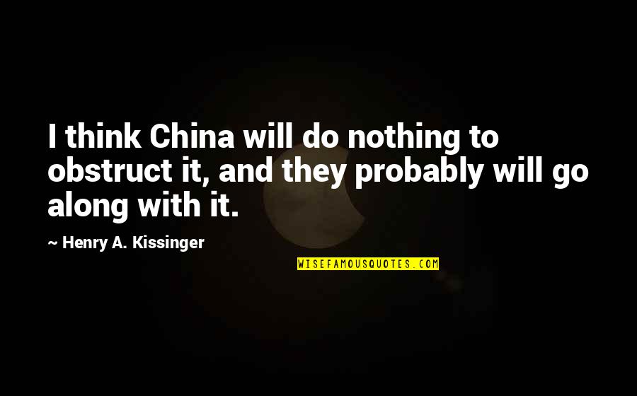 Wanza Whitaker Quotes By Henry A. Kissinger: I think China will do nothing to obstruct Wanza Whitaker Quotes By Henry A. Kissinger: I think China will do nothing to obstruct