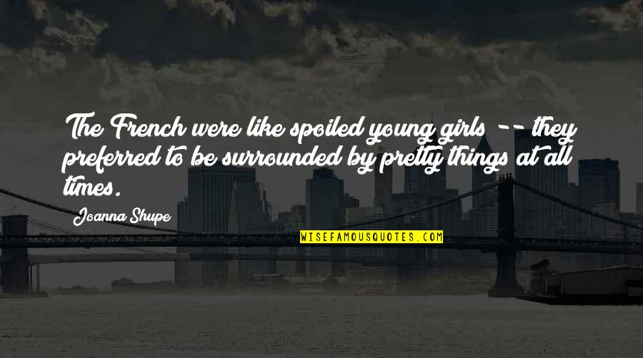 Wanzenstiche Quotes By Joanna Shupe: The French were like spoiled young girls -- Wanzenstiche Quotes By Joanna Shupe: The French were like spoiled young girls --