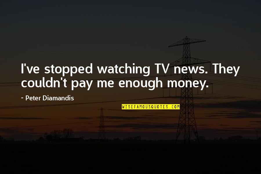 Waorani Indians Quotes By Peter Diamandis: I've stopped watching TV news. They couldn't pay