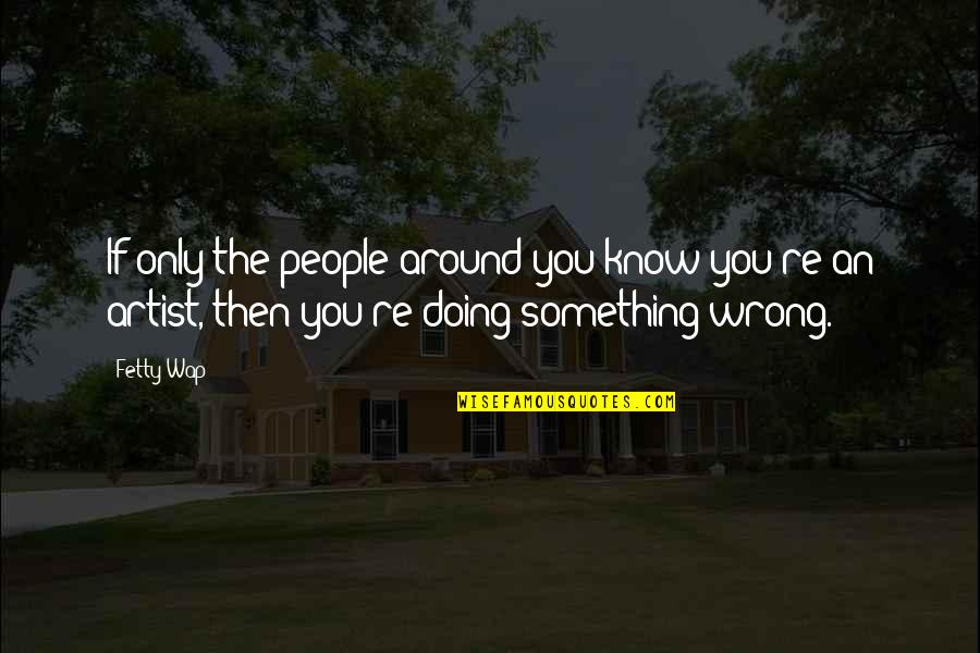 Wap Quotes By Fetty Wap: If only the people around you know you're