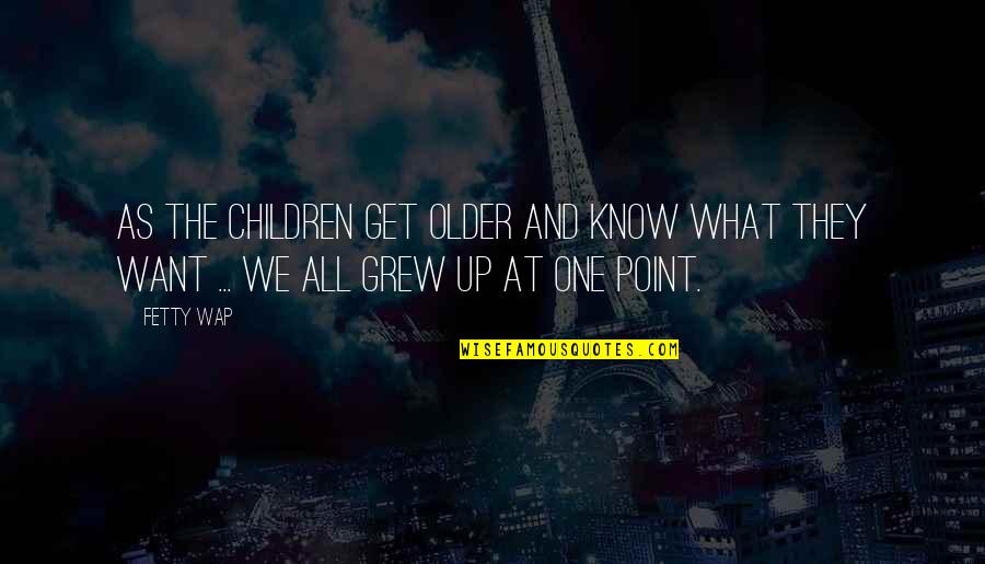 Wap Quotes By Fetty Wap: As the children get older and know what