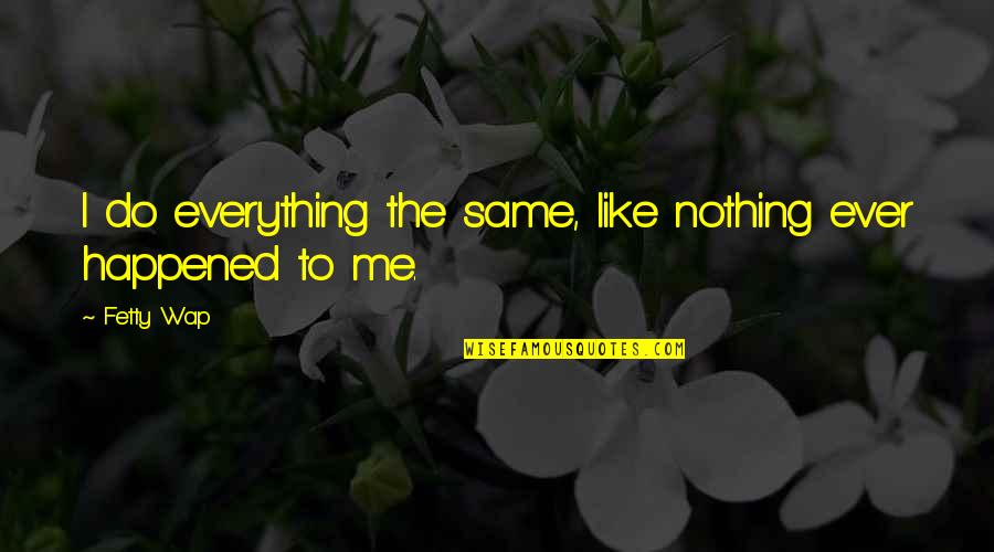 Wap Quotes By Fetty Wap: I do everything the same, like nothing ever