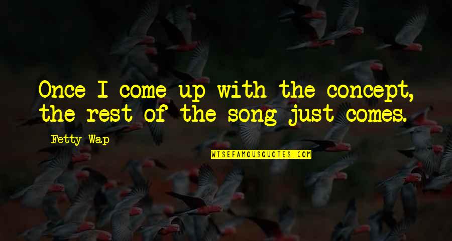 Wap Quotes By Fetty Wap: Once I come up with the concept, the