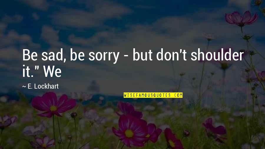 Wapello County Iowa Assessor Quotes By E. Lockhart: Be sad, be sorry - but don't shoulder Wapello County Iowa Assessor Quotes By E. Lockhart: Be sad, be sorry - but don't shoulder