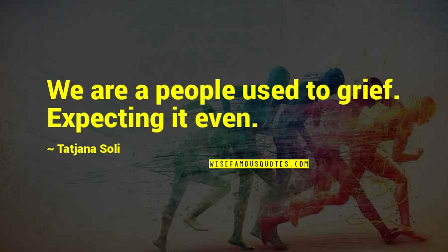 Wappelhorst Quotes By Tatjana Soli: We are a people used to grief. Expecting