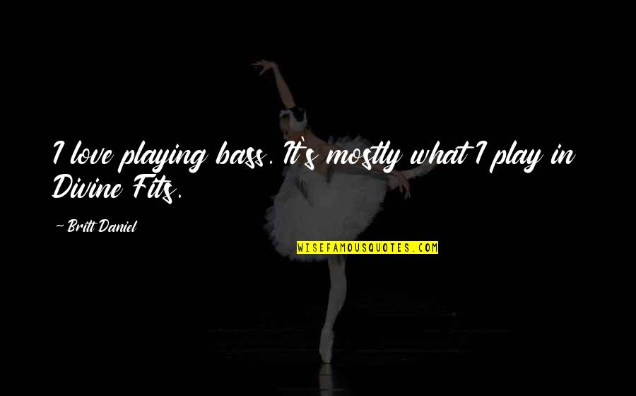 Wapsie Quotes By Britt Daniel: I love playing bass. It's mostly what I Wapsie Quotes By Britt Daniel: I love playing bass. It's mostly what I