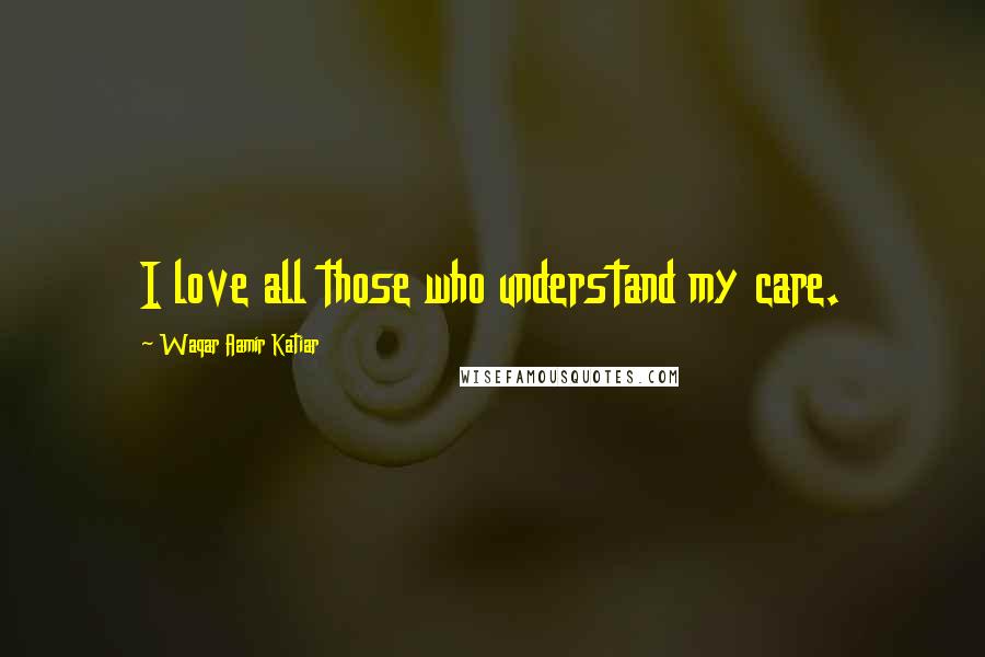 Waqar Aamir Katiar quotes: I love all those who understand my care.