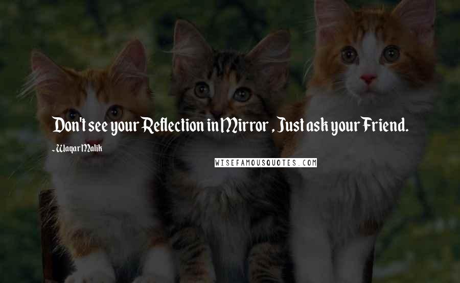 Waqar Malik quotes: Don't see your Reflection in Mirror , Just ask your Friend.