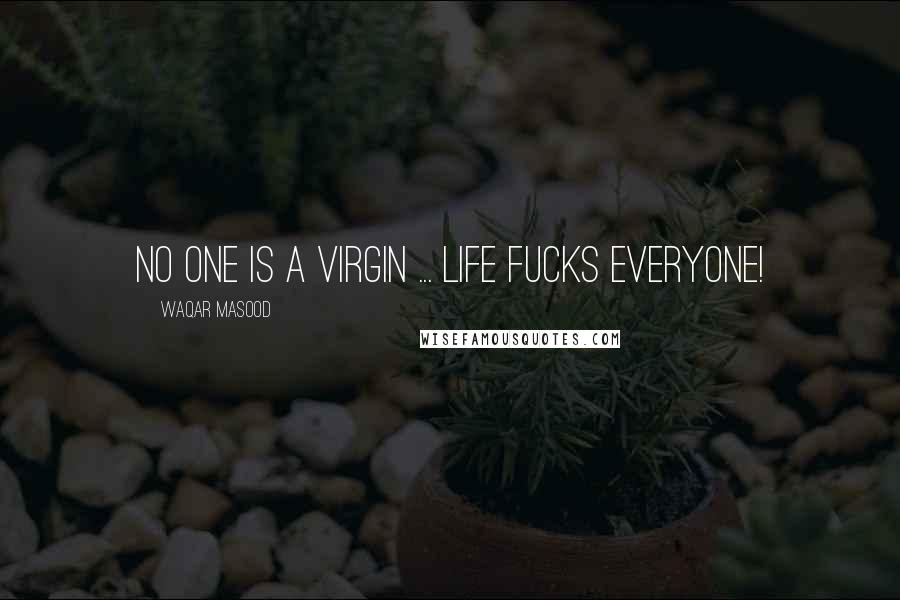 Waqar Masood quotes: No one is a virgin ... life fucks everyone!