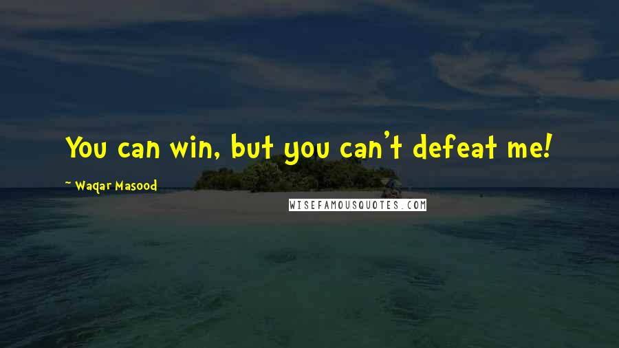 Waqar Masood quotes: You can win, but you can't defeat me! Waqar Masood quotes: You can win, but you can't defeat me!