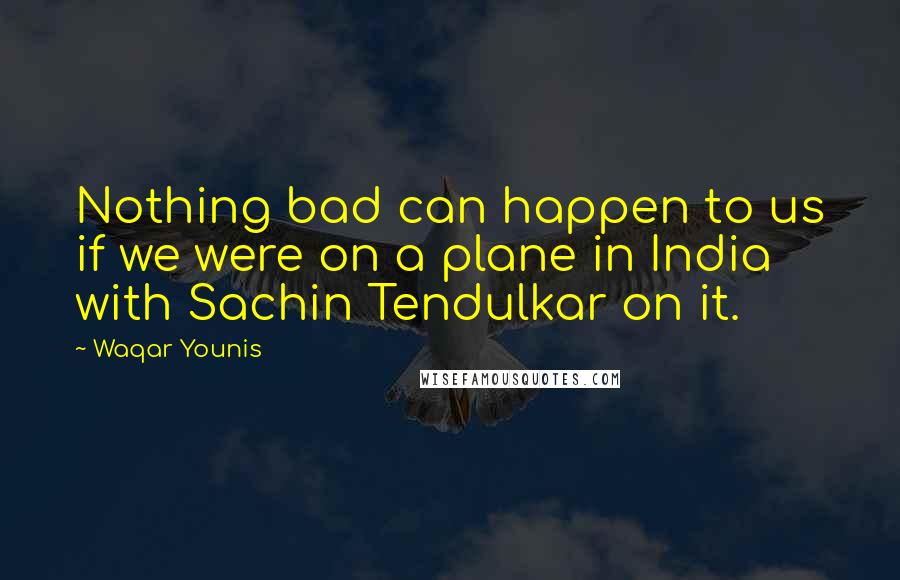 Waqar Younis quotes: Nothing bad can happen to us if we were on a plane in India with Sachin Tendulkar on it.