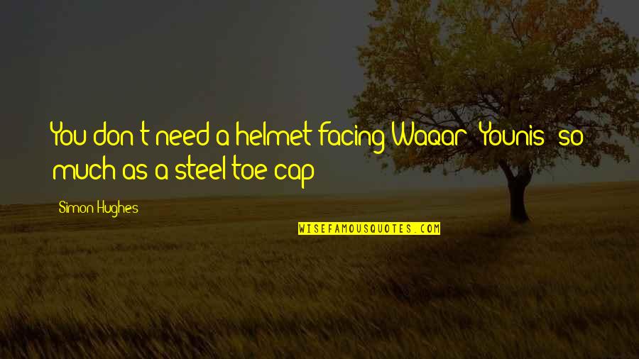 Waqar Younis Quotes By Simon Hughes: You don't need a helmet facing Waqar [Younis]