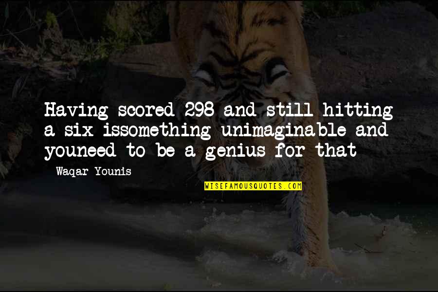 Waqar Younis Quotes By Waqar Younis: Having scored 298 and still hitting a six Waqar Younis Quotes By Waqar Younis: Having scored 298 and still hitting a six